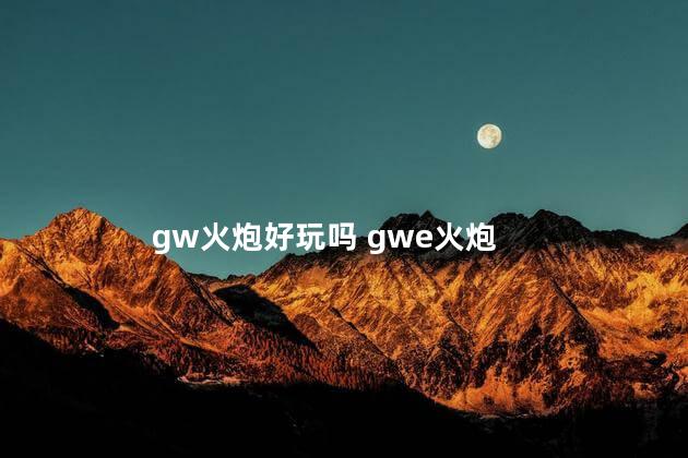 gw火炮好玩吗 gwe火炮